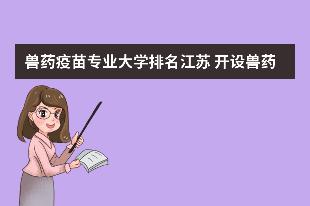 兽药疫苗专业大学排名江苏 开设兽药制药技术专业大学有哪些